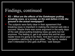 Findings, continued
 R2 -- What are the effects of the Gatekeeper putting
breaking news, or a scoop, on the web before it...
