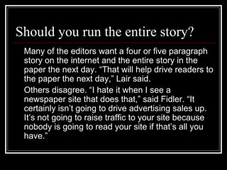Should you run the entire story?
Many of the editors want a four or five paragraph
story on the internet and the entire st...