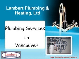 Lambert Plumbing &
   Heating, Ltd


Plumbing Services
       In
    Vancouver

                     www.lamberthomecomfort.com
 