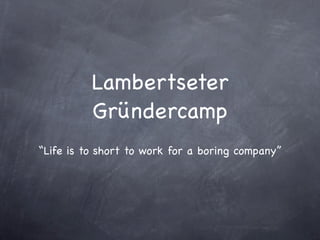 Lambertseter
          Gründercamp
“Life is to short to work for a boring company”
 