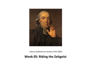 Johann	
  Go(ried	
  von	
  Herder	
  (1744-­‐1803)

Week	
  05:	
  Riding	
  the	
  Zeitgeist
 