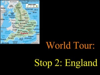 World Tour:  Stop 2: England 