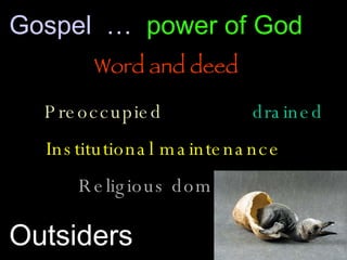 Gospel  …  power of God Word and deed Preoccupied  drained Institutional maintenance   Religious dome Outsiders 