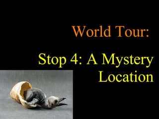 World Tour:  Stop 4: A Mystery Location 