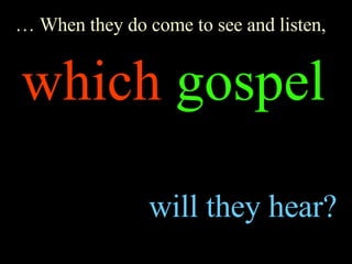 …  When they do come to see and listen, which   gospel   will they hear? 