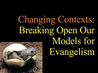 Changing Contexts:  Breaking Open Our Models for Evangelism 