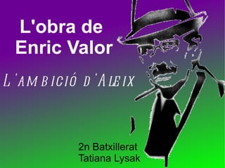 L'obra de
  Enric Valor
L 'am b ició d 'A le ix



             2n Batxillerat
             Tatiana Lysak
 