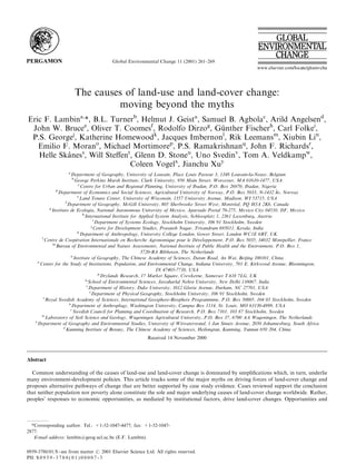Global Environmental Change 11 (2001) 261–269




                        The causes of land-use and land-cover change:
                                 moving beyond the myths
Eric F. Lambina,*, B.L. Turnerb, Helmut J. Geista, Samuel B. Agbolac, Arild Angelsend,
                                                       .
 John W. Brucee, Oliver T. Coomesf, Rodolfo Dirzog, Gunther Fischerh, Carl Folkei,
 P.S. George , Katherine Homewood , Jacques Imbernonl, Rik Leemansm, Xiubin Lin,
             j                       k

   Emilio F. Morano, Michael Mortimorep, P.S. Ramakrishnanq, John F. Richardsr,
           (
   Helle Skaness, Will Steﬀent, Glenn D. Stoneu, Uno Svedinv, Tom A. Veldkampw,
                              Coleen Vogelx, Jianchu Xuy
                    a
                           Department of Geography, University of Louvain, Place Louis Pasteur 3, 1348 Louvain-la-Neuve, Belgium
                            b
                              George Perkins Marsh Institute, Clark University, 950 Main Street, Worcester, MA 01610-1477, USA
                                c
                                  Centre for Urban and Regional Planning, University of Ibadan, P.O. Box 26970, Ibadan, Nigeria
                 d                                                                                                                (
                   Department of Economics and Social Sciences, Agricultural University of Norway, P.O. Box 5033, N-1432 As, Norway
                               e
                                 Land Tenure Center, University of Wisconsin, 1357 University Avenue, Madison, WI 53715, USA
                       f
                                                                                                                !
                         Department of Geography, McGill University, 805 Sherbrooke Street West, Montreal, PQ H3A 2K6, Canada
             g
               Instituto de Ecologia, National Autonomous University of Mexico, Apartado Postal 70-275, Mexico City 04510, DF, Mexico
                                   h
                                     International Institute for Applied System Analysis, Schlossplatz 1, 2361 Laxenburg, Austria
                                            i
                                              Department of Systems Ecology, Stockholm University, 106 91 Stockholm, Sweden
                                          j
                                            Centre for Development Studies, Prasanth Nagar, Trivandrum 695011, Kerala, India
                               k
                                  Department of Anthropology, University College London, Gower Street, London WC1E 6BT, UK
         l
                              !                                                              !
           Centre de Cooperation Internationale en Recherche Agronomique pour le Developpement, P.O. Box 5035, 34032 Montpellier, France
               m
                 Bureau of Environmental and Nature Assessments, National Institute of Public Health and the Environment, P.O. Box 1,
                                                                    3720-BA Bilthoven, The Netherlands
                          n
                             Institute of Geography, The Chinese Academy of Sciences, Datun Road, An Wai, Beijing 100101, China
      o
        Center for the Study of Institutions, Population, and Environmental Change, Indiana University, 701 E. Kirkwood Avenue, Bloomington,
                                                                          IN 47405-7710, USA
                                               p
                                                 Drylands Research, 17 Market Square, Crewkerne, Somerset TA18 7LG, UK
                                     q
                                       School of Environmental Sciences, Jawaharlal Nehru University, New Delhi 110067, India
                                      r
                                        Department of History, Duke University, 1012 Gloria Avenue, Durham, NC 27701, USA
                                        s
                                          Department of Physical Geography, Stockholm University, 106 91 Stockholm, Sweden
          t
            Royal Swedish Academy of Sciences, International Geosphere-Biosphere Programmme, P.O. Box 50005, 104 05 Stockholm, Sweden
                         u
                           Department of Anthroplogy, Washington University, Campus Box 1114, St. Louis, MO 63130-4899, USA
                          v
                            Swedish Council for Planning and Coordination of Research, P.O. Box 7101, 103 87 Stockholm, Sweden
         w
            Laboratory of Soil Science and Geology, Wageningen Agricultural University, P.O. Box 37, 6700 AA Wageningen, The Netherlands
    x
      Department of Geography and Environmental Studies, University of Witwatersrand, 1 Jan Smuts Avenue, 2050 Johannesburg, South Africa
                     y
                       Kunming Institute of Botany, The Chinese Academy of Sciences, Heilongtan, Kunming, Yunnan 650 204, China
                                                           Received 14 November 2000



Abstract

  Common understanding of the causes of land-use and land-cover change is dominated by simpliﬁcations which, in turn, underlie
many environment-development policies. This article tracks some of the major myths on driving forces of land-cover change and
proposes alternative pathways of change that are better supported by case study evidence. Cases reviewed support the conclusion
that neither population nor poverty alone constitute the sole and major underlying causes of land-cover change worldwide. Rather,
peoples’ responses to economic opportunities, as mediated by institutional factors, drive land-cover changes. Opportunities and



  *Corresponding author. Tel.: +1-32-1047-4477; fax: +1-32-1047-
2877.
   E-mail address: lambin@geog.ucl.ac.be (E.F. Lambin).


0959-3780/01/$ - see front matter # 2001 Elsevier Science Ltd. All rights reserved.
PII: S 0 9 5 9 - 3 7 8 0 ( 0 1 ) 0 0 0 0 7 - 3
 