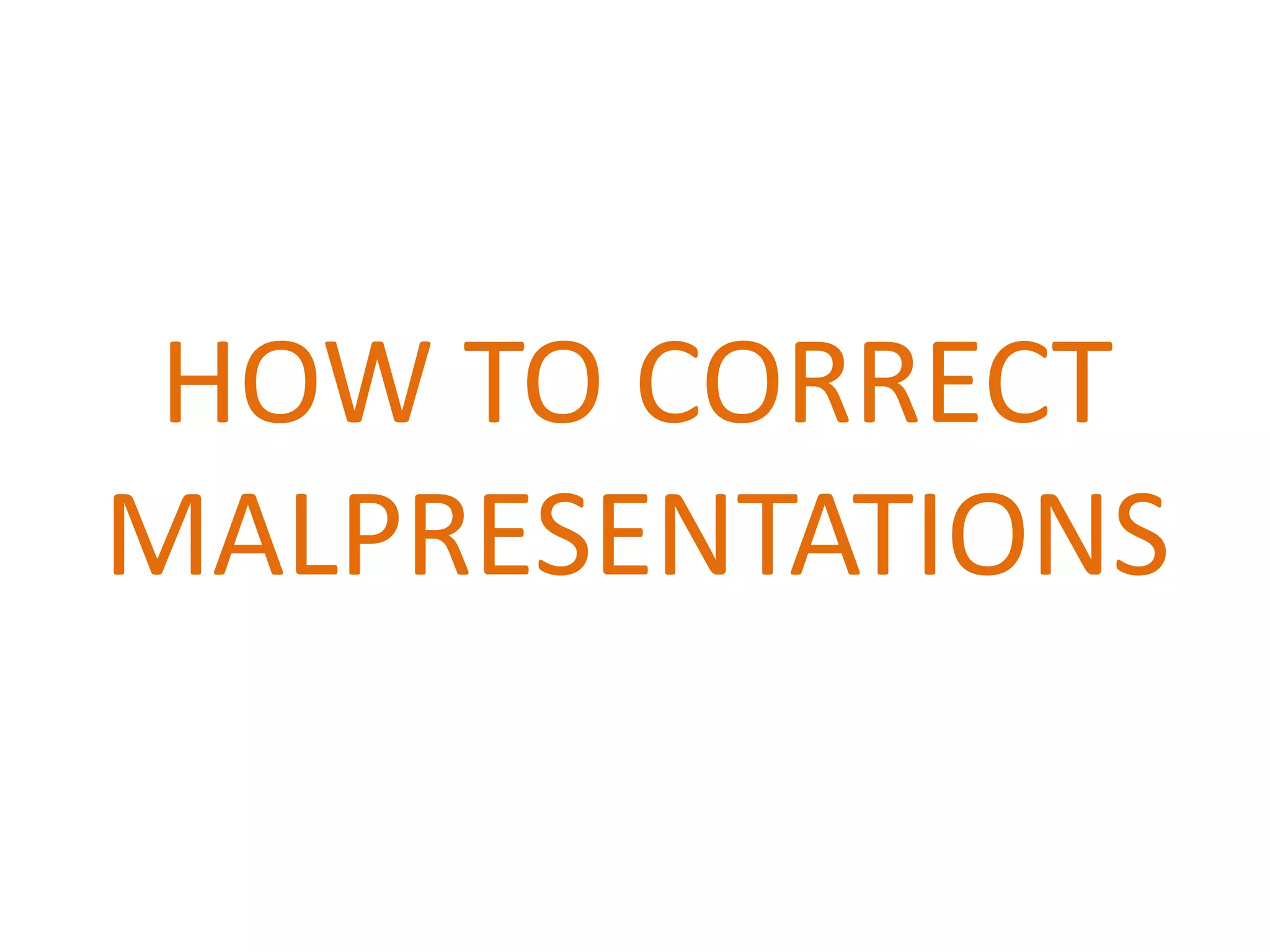 HOW TO CORRECT
MALPRESENTATIONS
 