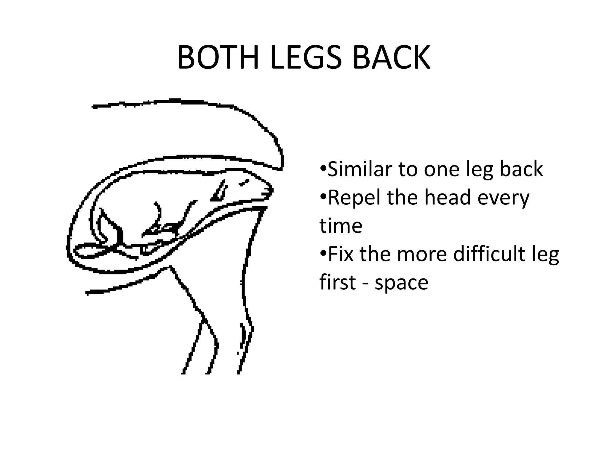BOTH LEGS BACK
•Similar to one leg back
•Repel the head every
time
•Fix the more difficult leg
first - space
 