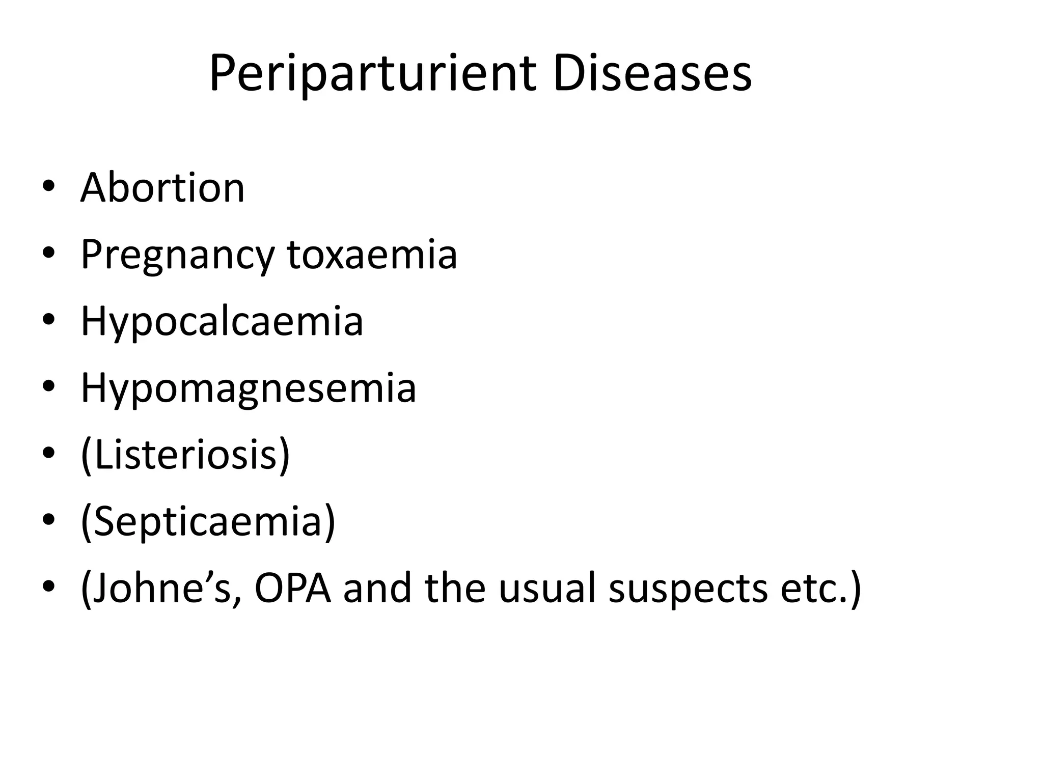 Periparturient Diseases
• Abortion
• Pregnancy toxaemia
• Hypocalcaemia
• Hypomagnesemia
• (Listeriosis)
• (Septicaemia)
• (Johne’s, OPA and the usual suspects etc.)
 
