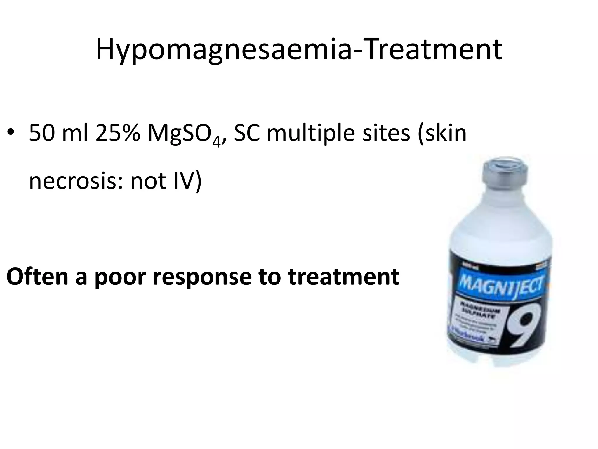 Hypomagnesaemia-Treatment
• 50 ml 25% MgSO4, SC multiple sites (skin
necrosis: not IV)
Often a poor response to treatment
 
