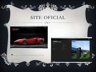 SITE OFICIAL




 http://www.lamborghini.com/e
n/home/
 