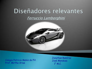 Ferruccio Lamborghini




                                 Jonathan Ramírez
Colegio Patricio Mekis de PH     José Mendoza
Prof. Mirtha Arias                 1° M.C.
 