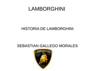 LAMBORGHINI
HISTORIA DE LAMBORGHINI
SEBASTIAN GALLEGO MORALES
 