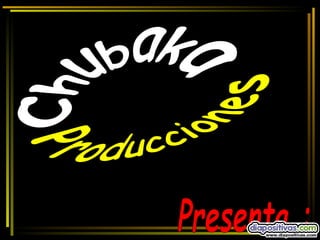 Producciones Chubaka Presenta : 