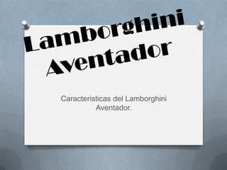Caracteristicas del Lamborghini
          Aventador.
 