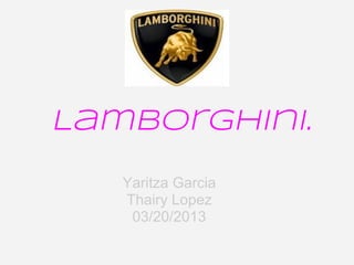 Lamborghini.
   Yaritza Garcia
   Thairy Lopez
    03/20/2013
 