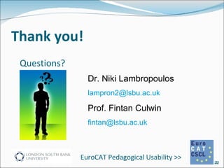 Thank you! Questions? Dr. Niki Lambropoulos [email_address] Prof. Fintan Culwin [email_address]   EuroCAT Pedagogical Usability >> 
