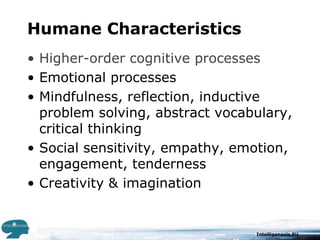 Humane CharacteristicsHigher-order cognitive processesEmotional processesMindfulness, reflection, inductive problem solving, abstract vocabulary, critical thinkingSocial sensitivity, empathy, emotion, engagement, tendernessCreativity & imagination