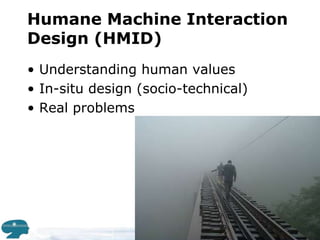 Humane Machine Interaction Design (HMID)Understanding human valuesIn-situ design (socio-technical)Real problems 