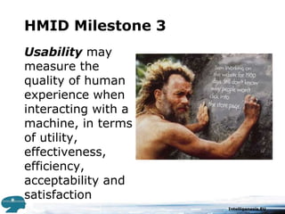 HMID Milestone 3Usabilitymay measure the quality of human experience when interacting with a machine, in terms of utility, effectiveness, efficiency, acceptability and satisfaction