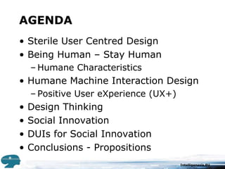 AGENDASterile User Centred DesignBeing Human – Stay HumanHumane CharacteristicsHumane Machine Interaction DesignPositive User eXperience (UX+)Design ThinkingSocial InnovationDUIs for Social InnovationConclusions - Propositions