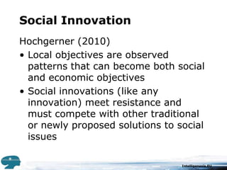 Social InnovationHochgerner (2010)Local objectives are observed patterns that can become both social and economic objectives Social innovations (like any innovation) meet resistance and must compete with other traditional or newly proposed solutions to social issues