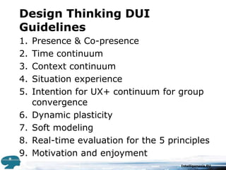 Design Thinking DUI GuidelinesPresence & Co-presenceTime continuumContext continuumSituation experienceIntention for UX+ continuum for group convergenceDynamic plasticitySoft modelingReal-time evaluation for the 5 principlesMotivation and enjoyment