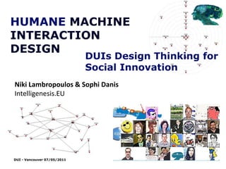 HUMANE MACHINE INTERACTION DESIGN DUIs Design Thinking for Social Innovation NikiLambropoulos & SophiDanis Intelligenesis.EU 