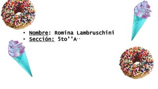 • Nombre: Romina Lambruschini
• Sección: 5to’’A’’
 