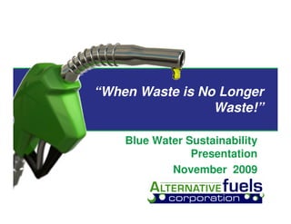 “When Waste is No Longer
                 Waste!”

    Blue Water Sustainability
                Presentation
            November 2009
 