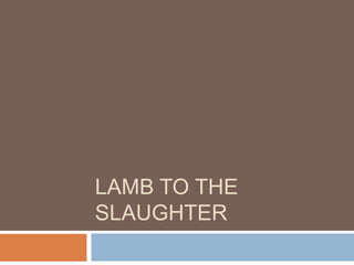 LAMB TO THE
SLAUGHTER
 