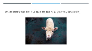 WHAT DOES THE TITLE «LAMB TO THE SLAUGHTER» SIGNIFIE?
 