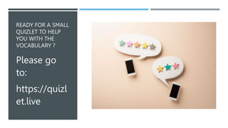 READY FOR A SMALL
QUIZLET TO HELP
YOU WITH THE
VOCABULARY ?
Please go
to:
https://quizl
et.live
 
