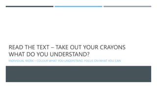 READ THE TEXT – TAKE OUT YOUR CRAYONS
WHAT DO YOU UNDERSTAND?
INDIVIDUAL WORK – COLOUR WHAT YOU UNDERSTAND. FOCUS ON WHAT ...