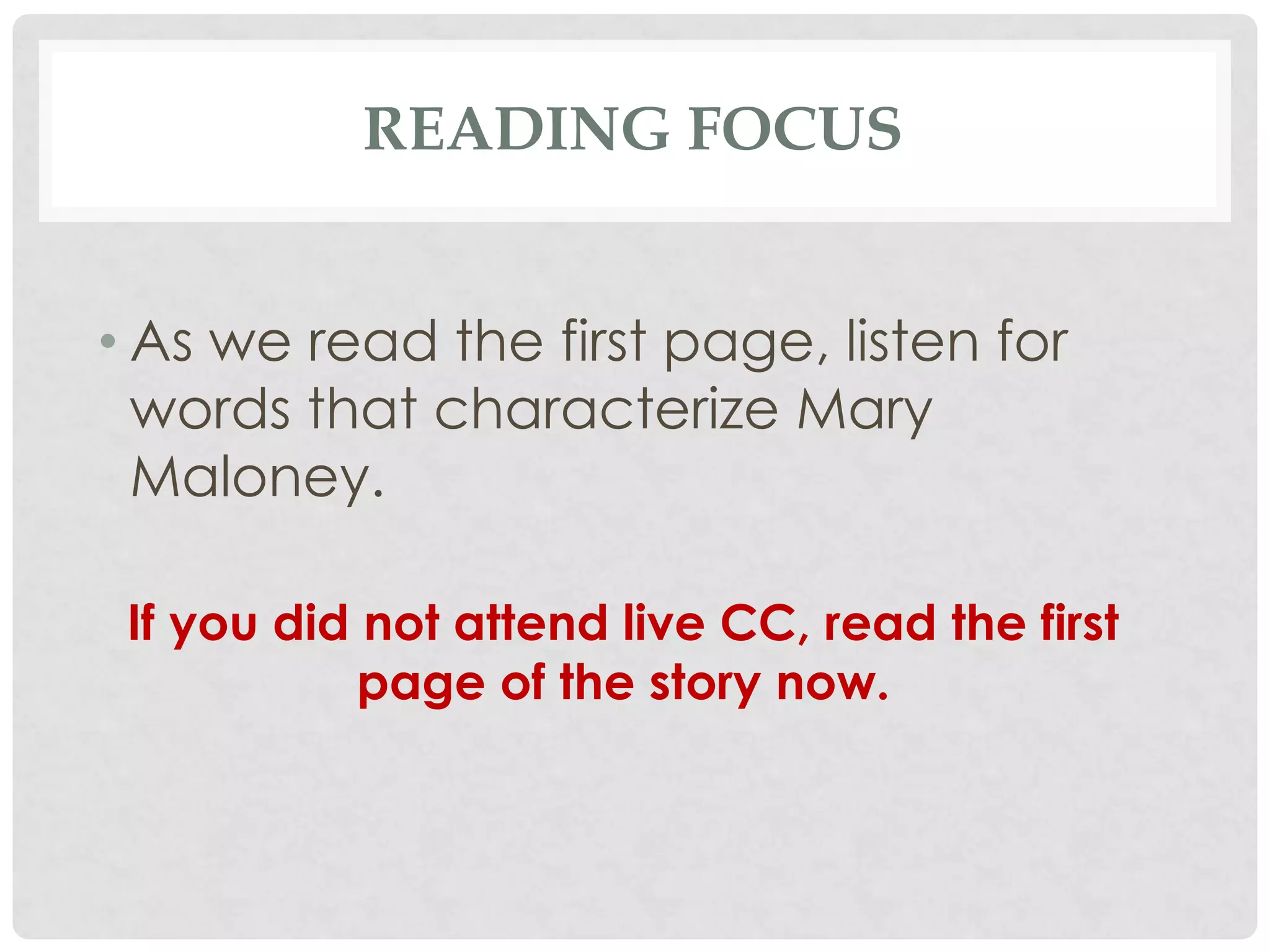 READING FOCUS
• As we read the first page, listen for
words that characterize Mary
Maloney.
If you did not attend live CC, read the first
page of the story now.
 