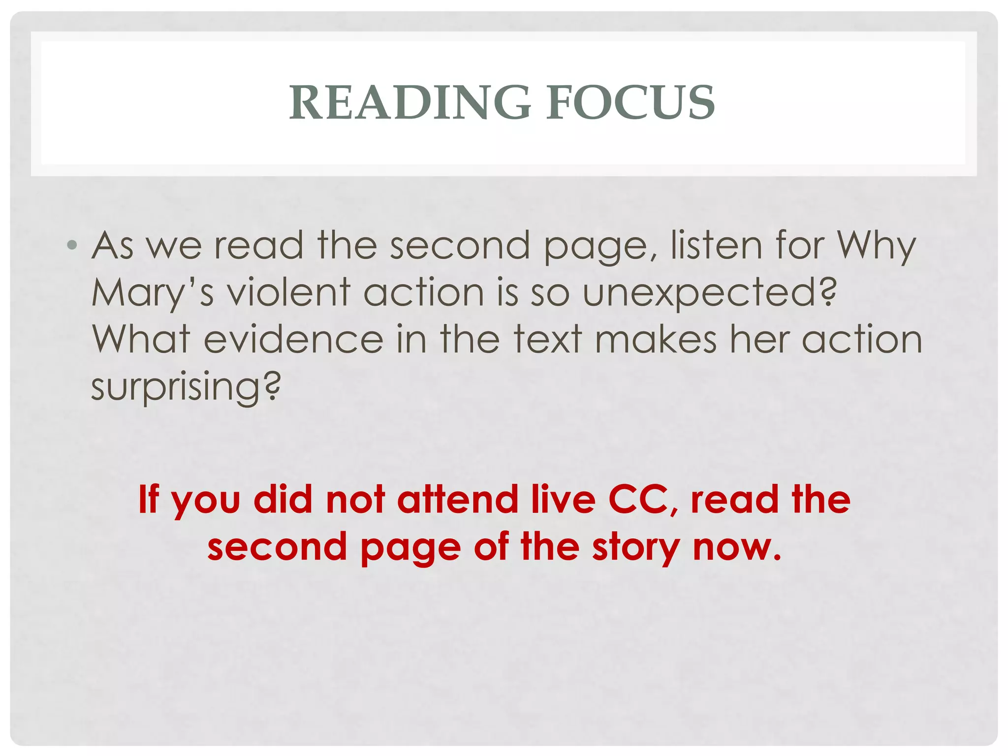 READING FOCUS
• As we read the second page, listen for Why
Mary’s violent action is so unexpected?
What evidence in the text makes her action
surprising?
If you did not attend live CC, read the
second page of the story now.
 