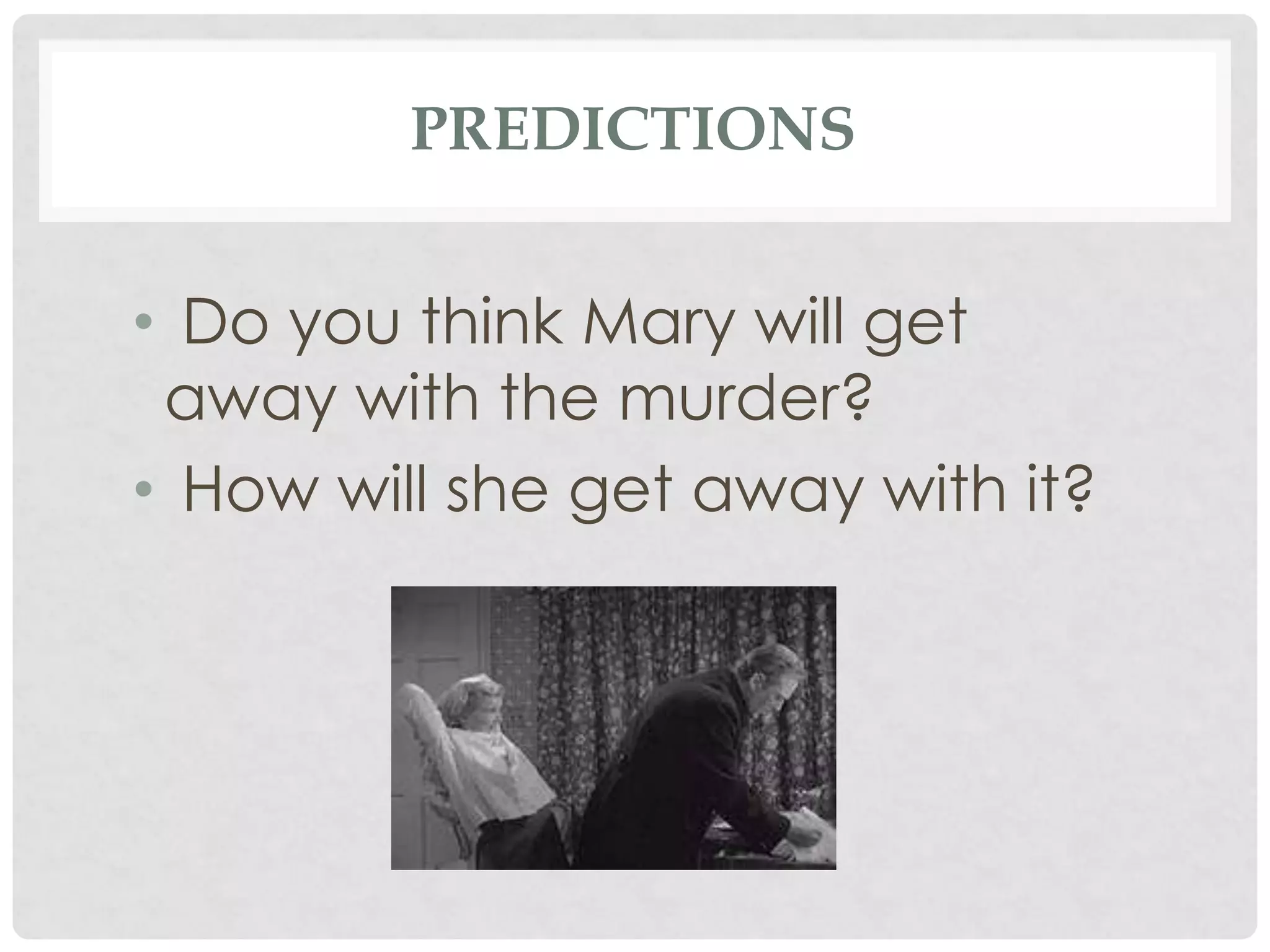 PREDICTIONS
• Do you think Mary will get
away with the murder?
• How will she get away with it?
 
