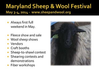  Always first full
weekend in May.
 Fleece show and sale
 Wool sheep shows
 Vendors
 Craft booths
 Sheep-to-shawl contest
 Shearing contests and
demonstrations
 Fiber workshops
 