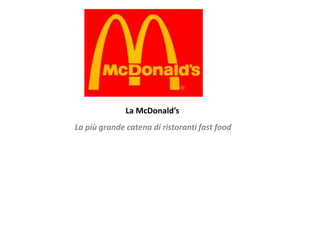 La McDonald’s
La più grande catena di ristoranti fast food
 