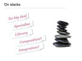 On stacks
No big deal
No big deal
Specialise
Specialise
LibraryLibrary
Composition?
Composition?
Integration?
Integration?
 
