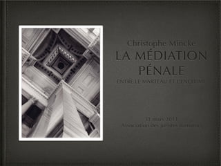 Christophe Mincke
LA MÉDIATION
   PÉNALE
ENTRE LE MARTEAU ET L’ENCLUME




           31 mars 2011
 Association des juristes namurois
 