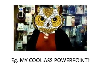 Eg. MY COOL ASS POWERPOINT!
 
