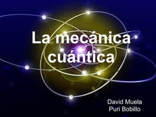 La mecánica
cuántica
David Muela
Puri Bobillo
 