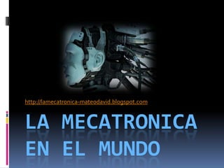 LA MECATRONICA  EN EL MUNDO http://lamecatronica-mateodavid.blogspot.com 