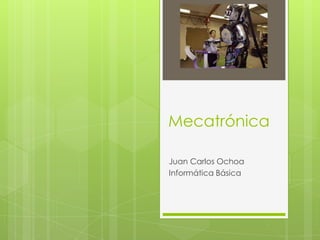 Mecatrónica

Juan Carlos Ochoa
Informática Básica
 