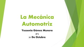 La Mecánica
Automotriz
Yessenia Gómez Munera
8*2
31 De Octubre
 