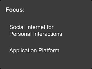 Focus:

 Social Internet for
 Personal Interactions

 Application Platform
 