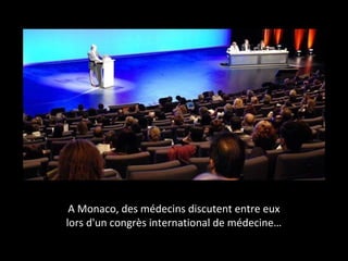 A Monaco, des médecins discutent entre eux 
lors d'un congrès international de médecine… 
 